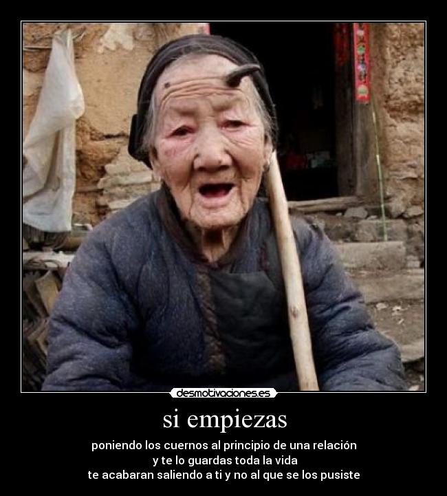 si empiezas - poniendo los cuernos al principio de una relación
 y te lo guardas toda la vida
te acabaran saliendo a ti y no al que se los pusiste