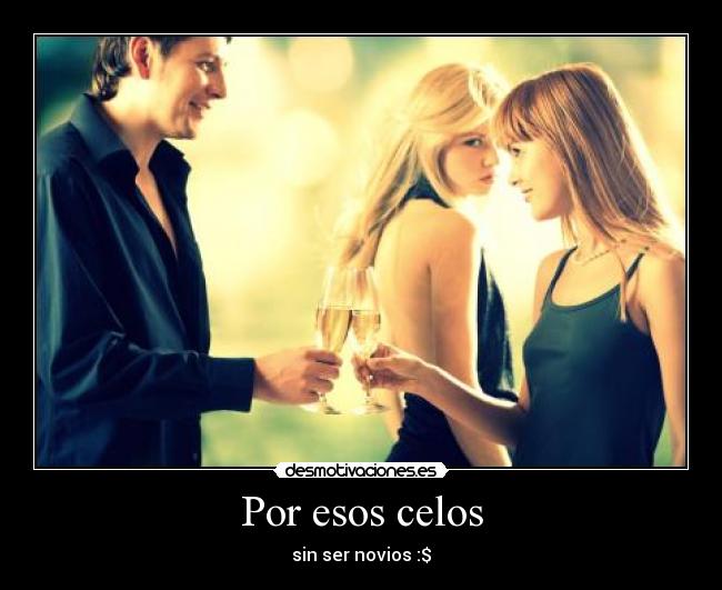 Por esos celos -