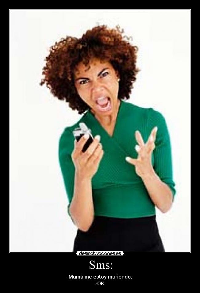 Sms: - .Mamá me estoy muriendo.
-OK.
