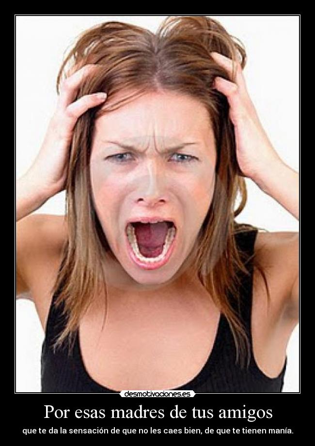 Por esas madres de tus amigos - que te da la sensación de que no les caes bien, de que te tienen manía.