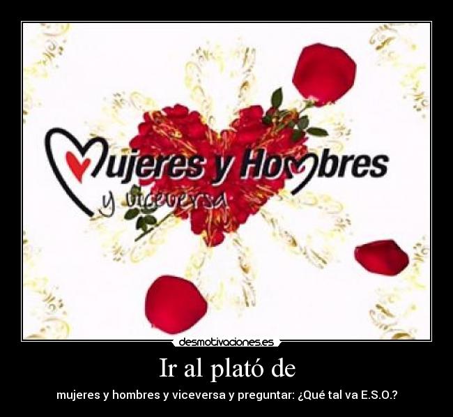 Ir al plató de - mujeres y hombres y viceversa y preguntar: ¿Qué tal va E.S.O.?
