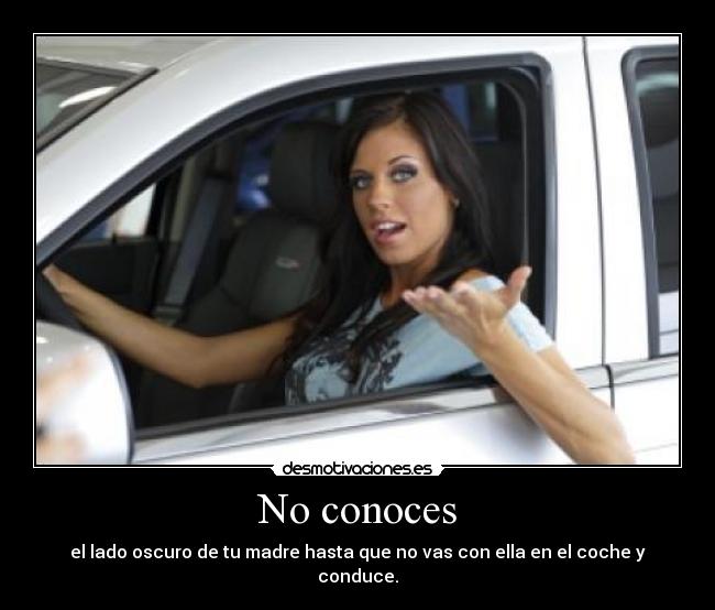 No conoces - el lado oscuro de tu madre hasta que no vas con ella en el coche y conduce.