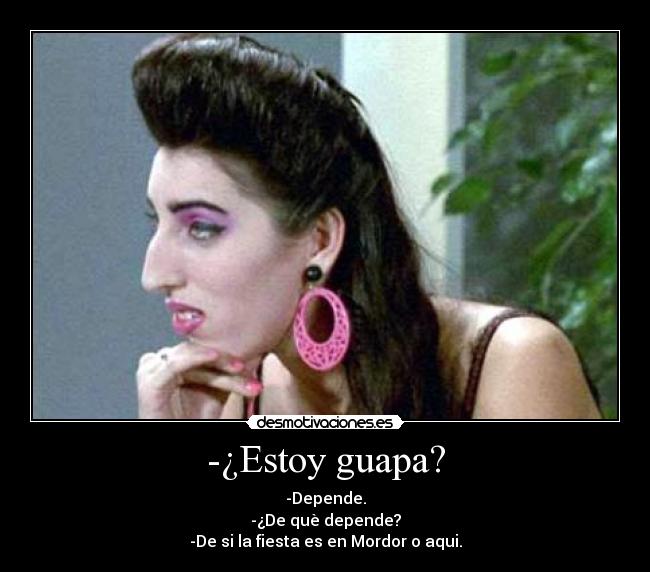 -¿Estoy guapa? - -Depende.
-¿De què depende?
-De si la fiesta es en Mordor o aqui.