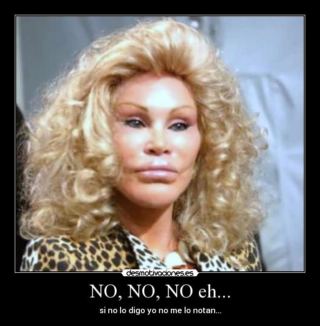 NO, NO, NO eh... - si no lo digo yo no me lo notan...