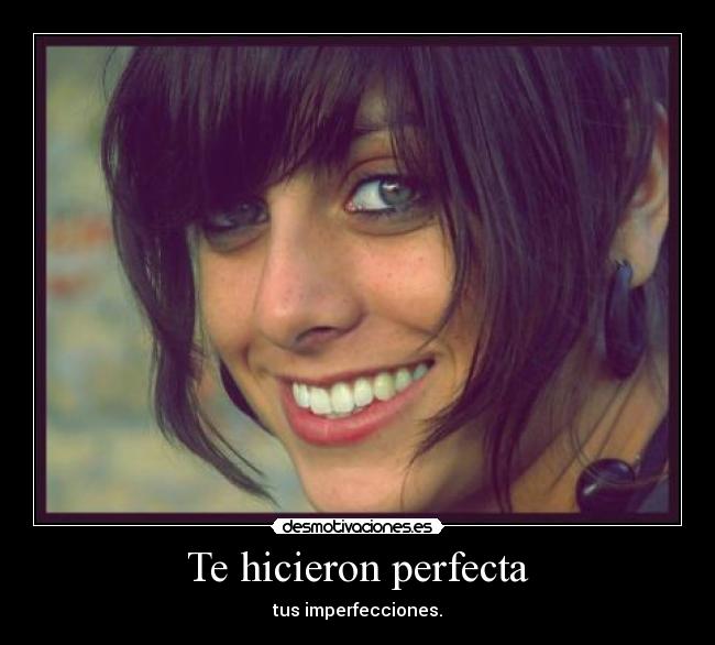 Te hicieron perfecta - tus imperfecciones.