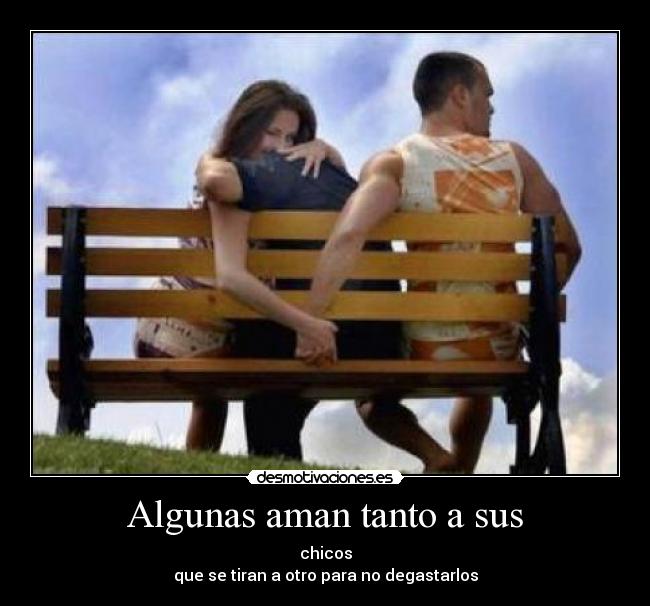 Algunas aman tanto a sus - chicos
que se tiran a otro para no degastarlos