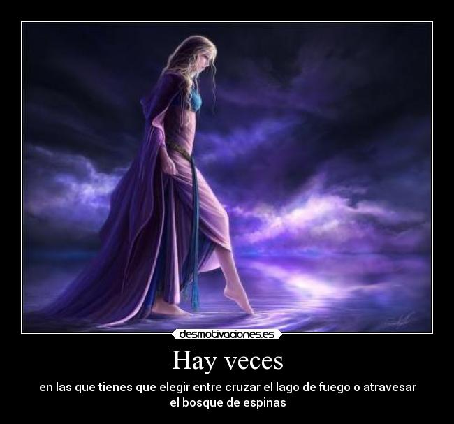 Hay veces - en las que tienes que elegir entre cruzar el lago de fuego o atravesar
el bosque de espinas