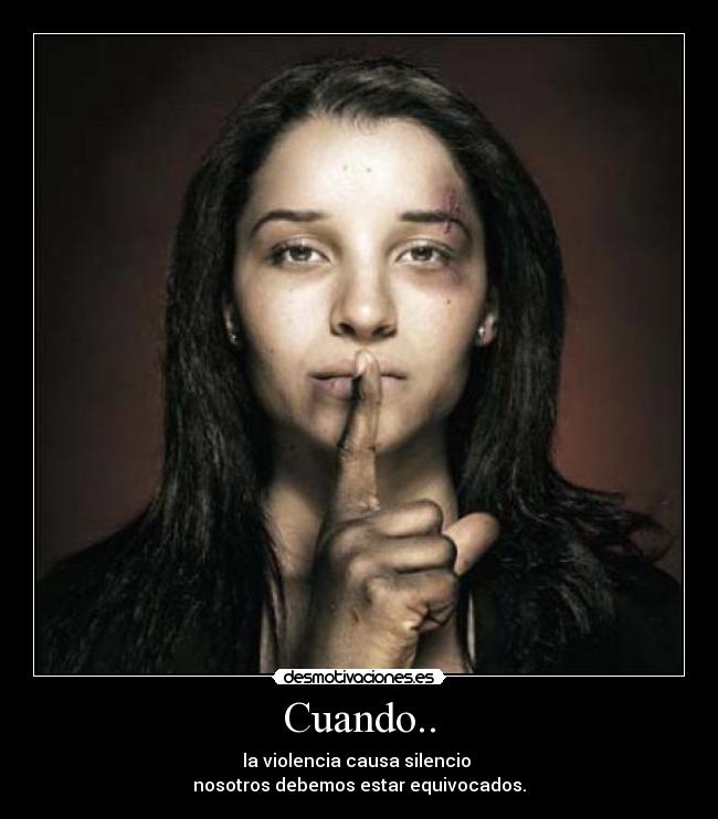 Cuando.. - la violencia causa silencio 
nosotros debemos estar equivocados.