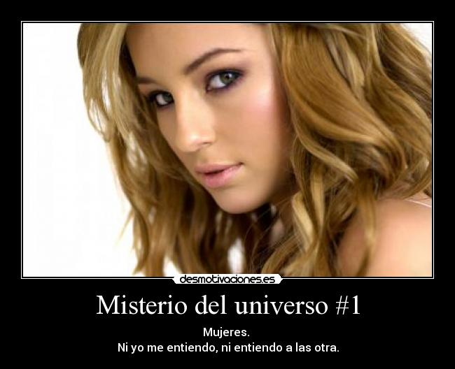 Misterio del universo #1 - Mujeres. 
Ni yo me entiendo, ni entiendo a las otra.