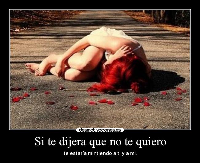 Si te dijera que no te quiero - te estaría mintiendo a ti y a mi.