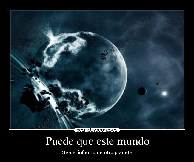 Puede que este mundo - Sea el infierno de otro planeta