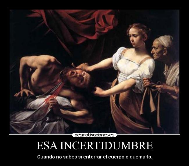 ESA INCERTIDUMBRE - Cuando no sabes si enterrar el cuerpo o quemarlo.