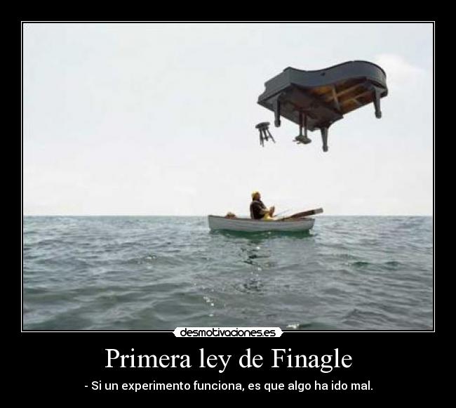 Primera ley de Finagle - - Si un experimento funciona, es que algo ha ido mal.