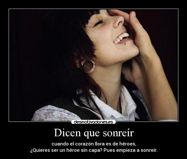 Dicen que sonreír - cuando el corazón llora es de héroes,
¿Quieres ser un héroe sin capa? Pues empieza a sonreír.