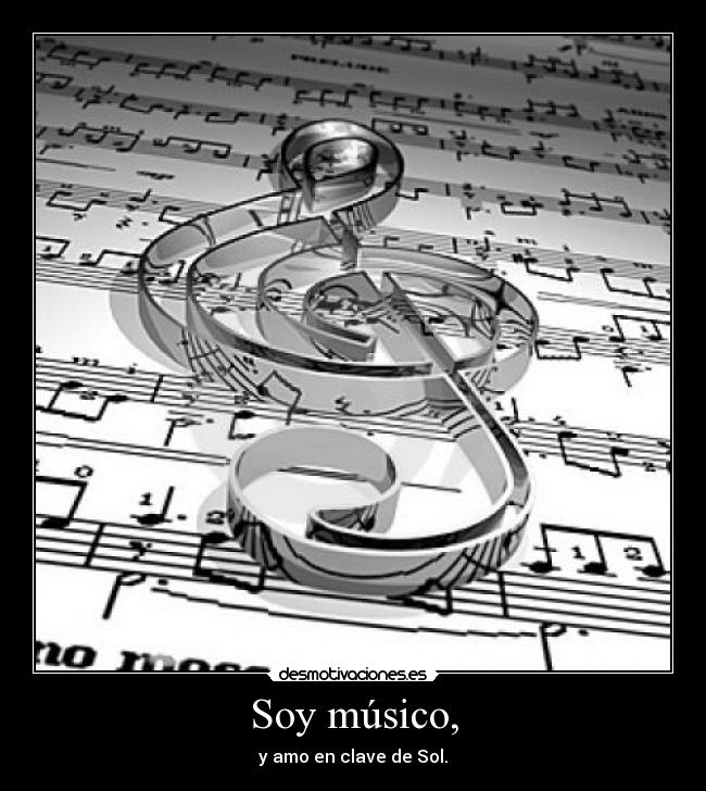 Soy músico, - y amo en clave de Sol.