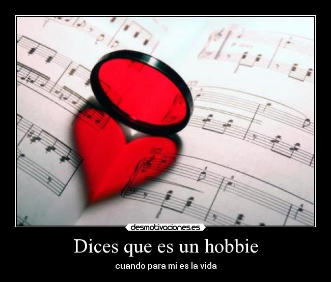 Dices que es un hobbie - cuando para mi es la vida