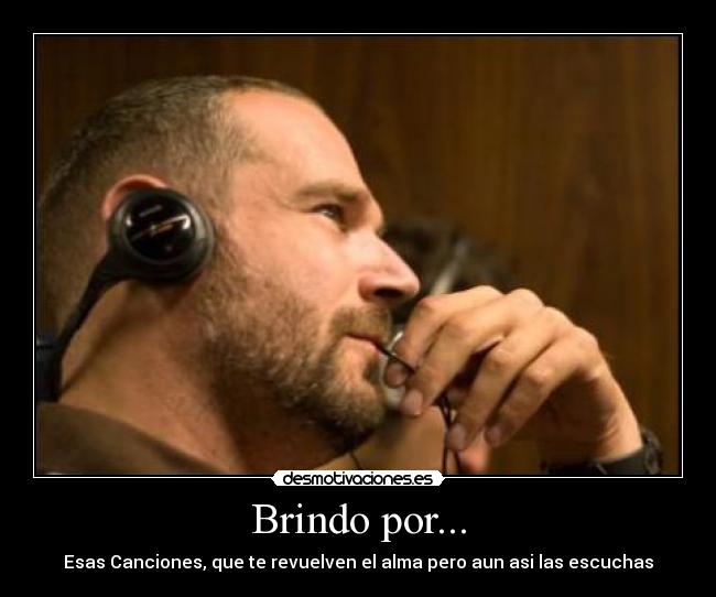 Brindo por... - Esas Canciones, que te revuelven el alma pero aun asi las escuchas