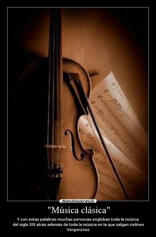 Música clásica - Y con estas palabras muchas personas engloban toda la música
del siglo XIX atrás además de toda la música en la que salgan violines
Vergonzoso