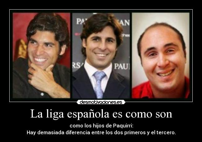 La liga española es como son - como los hijos de Paquirri:
Hay demasiada diferencia entre los dos primeros y el tercero.