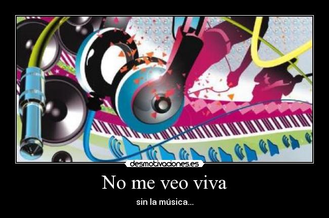 No me veo viva - sin la música...