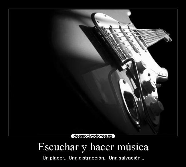 Escuchar y hacer música - Un placer... Una distracción... Una salvación...