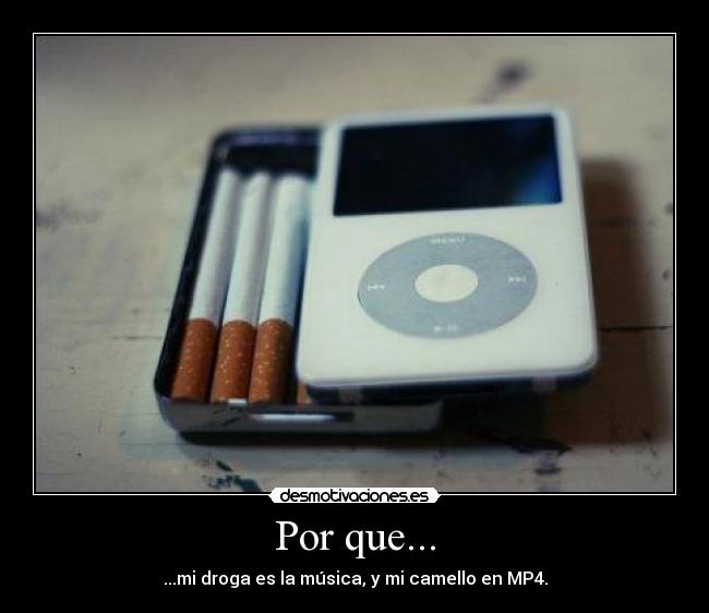 Por que... - ...mi droga es la música, y mi camello en MP4.