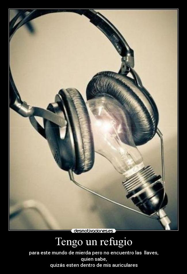 Tengo un refugio - para este mundo de mierda pero no encuentro las llaves,
quien sabe,
quizás esten dentro de mis auriculares