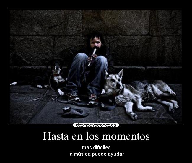 Hasta en los momentos - mas difíciles
la música puede ayudar