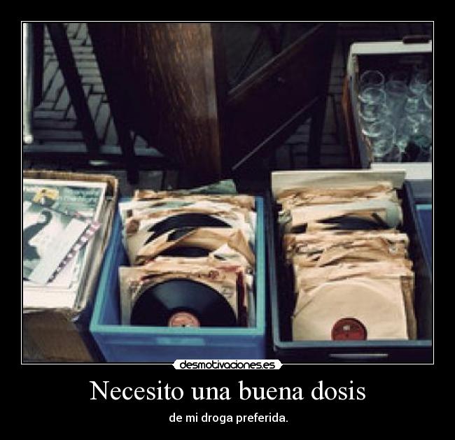 Necesito una buena dosis - de mi droga preferida.