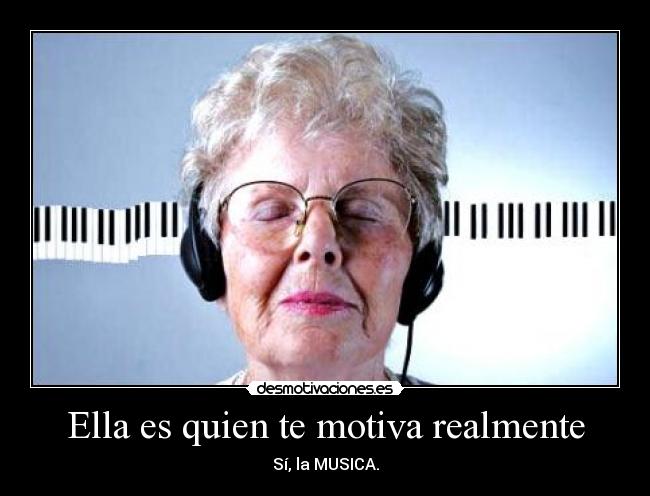 Ella es quien te motiva realmente - Sí, la MUSICA.