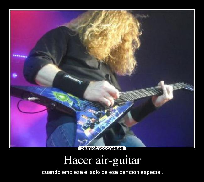 Hacer air-guitar - cuando empieza el solo de esa cancion especial.