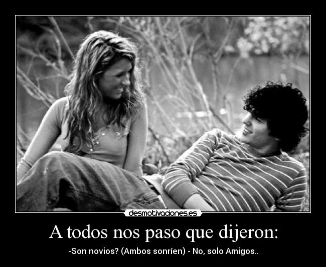 A todos nos paso que dijeron: - -Son novios? (Ambos sonríen) - No, solo Amigos..