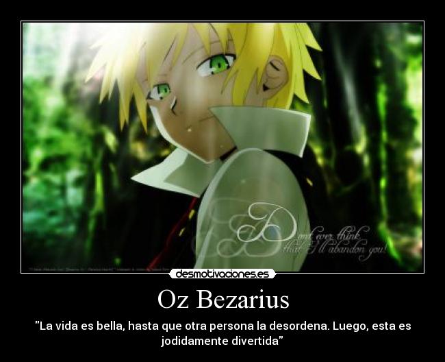 Oz Bezarius - La vida es bella, hasta que otra persona la desordena. Luego, esta es
jodidamente divertida