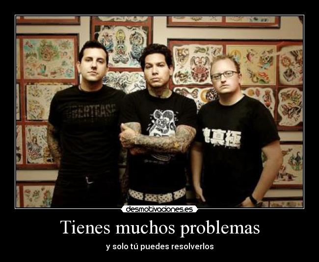 Tienes muchos problemas - y solo tú puedes resolverlos