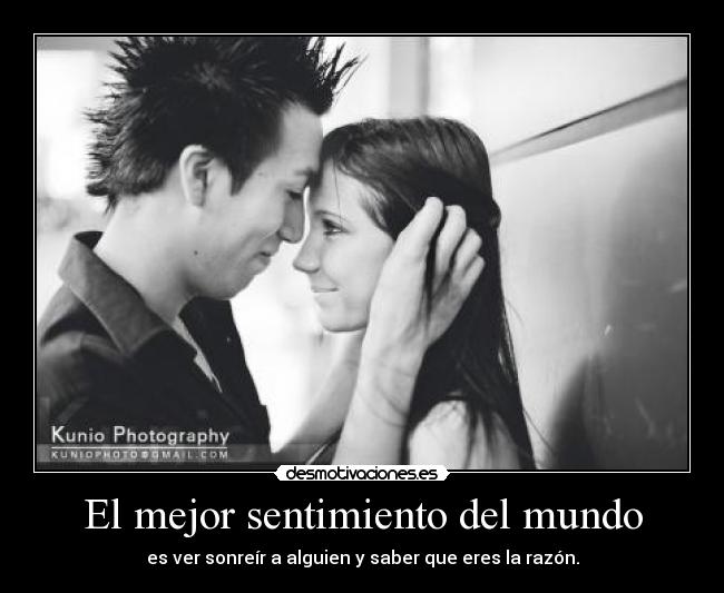 El mejor sentimiento del mundo - es ver sonreír a alguien y saber que eres la razón.