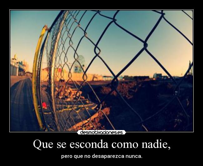 Que se esconda como nadie, - pero que no desaparezca nunca.