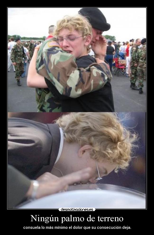 Ningún palmo de terreno - consuela lo más mínimo el dolor que su consecución deja.