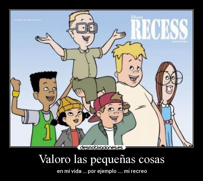 Valoro las pequeñas cosas - en mi vida ... por ejemplo .... mi recreo
