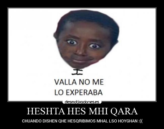 HESHTA HES MHI QARA - CHUANDO DISHEN QHE HESQRIBIMOS MHAL LSO HOYGHAN :((