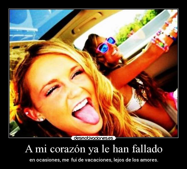 A mi corazón ya le han fallado - en ocasiones, me fui de vacaciones, lejos de los amores.