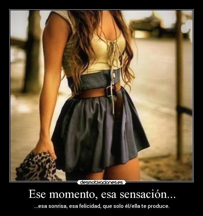 Ese momento, esa sensación... - ...esa sonrisa, esa felicidad, que solo él/ella te produce.