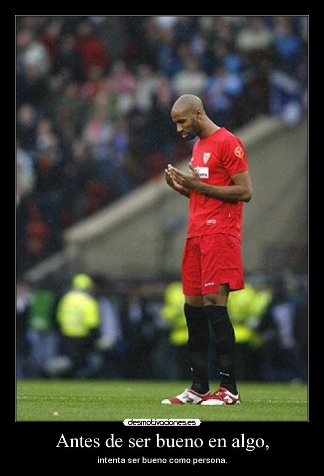 Antes de ser bueno en algo, - intenta ser bueno como persona.