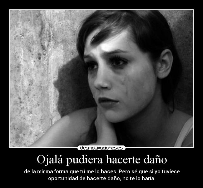 Ojalá pudiera hacerte daño -