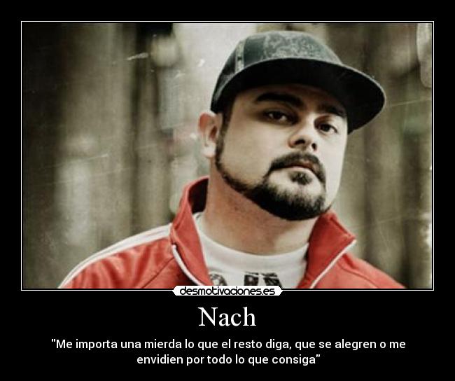 Nach - Me importa una mierda lo que el resto diga, que se alegren o me
envidien por todo lo que consiga