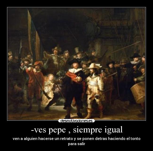 -ves pepe , siempre igual - ven a alguien hacerse un retrato y se ponen detras haciendo el tonto para salir