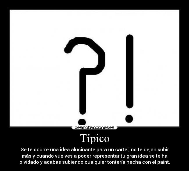 Típico - Se te ocurre una idea alucinante para un cartel, no te dejan subir
más y cuando vuelves a poder representar tu gran idea se te ha
olvidado y acabas subiendo cualquier tontería hecha con el paint.