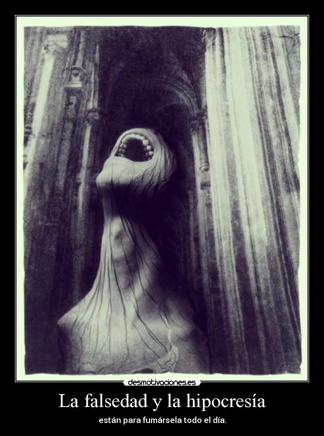 La falsedad y la hipocresía - están para fumársela todo el día.