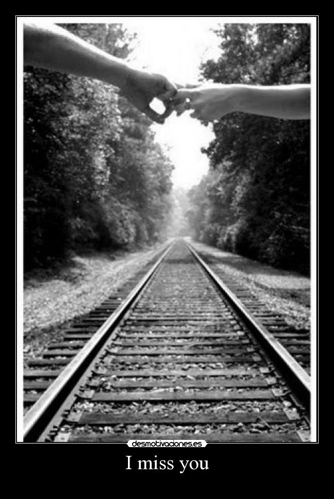 I miss you -