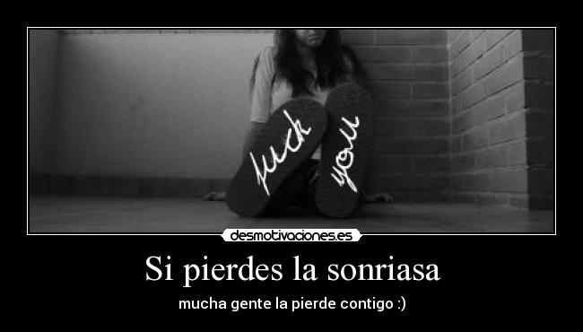 Si pierdes la sonriasa - mucha gente la pierde contigo :)