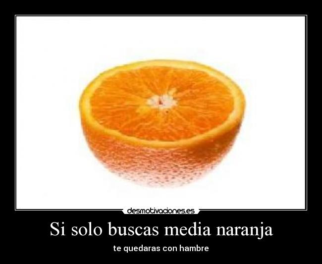 Si solo buscas media naranja - te quedaras con hambre